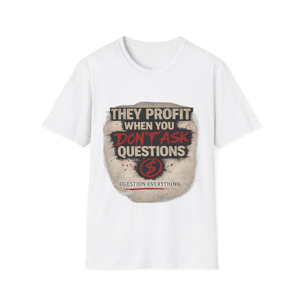 They Profit When You Don't Ask Questions T-Shirt — Question Everything Graphic Tee
