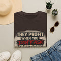 They Profit When You Don't Ask Questions T-Shirt — Question Everything Graphic Tee