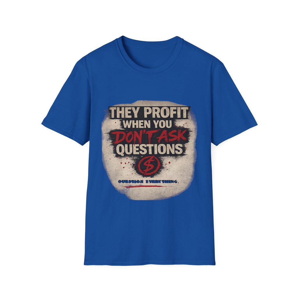 They Profit When You Don't Ask Questions T-Shirt — Question Everything Graphic Tee