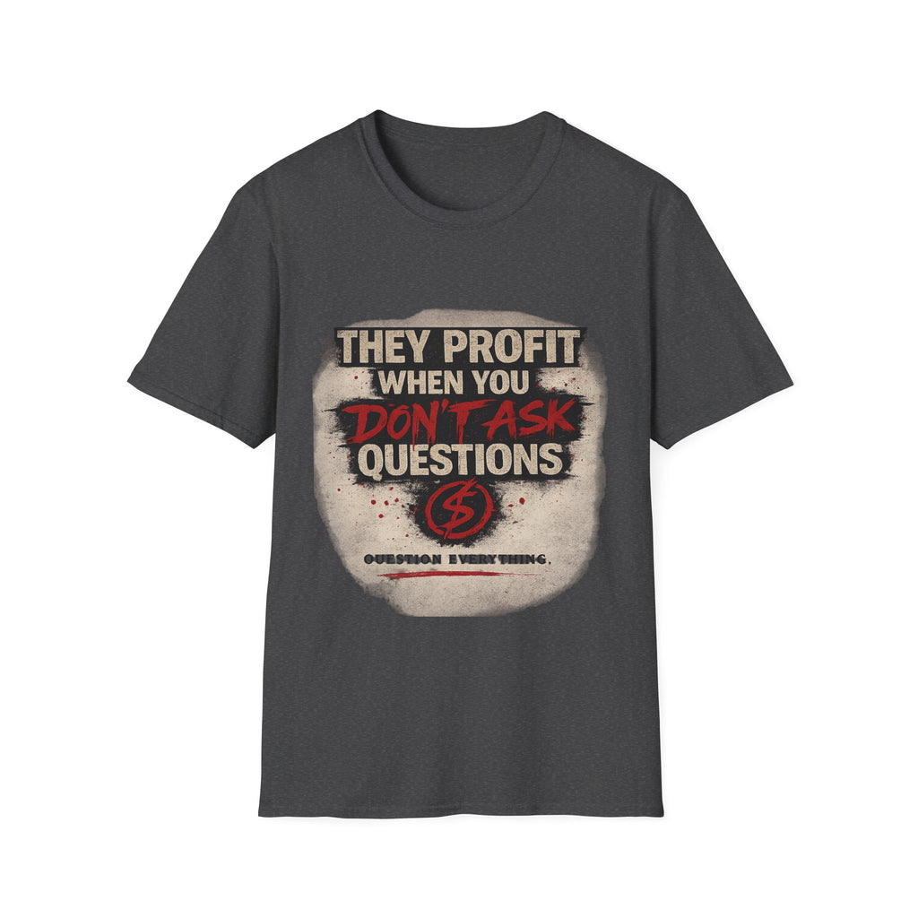 They Profit When You Don't Ask Questions T-Shirt — Question Everything Graphic Tee