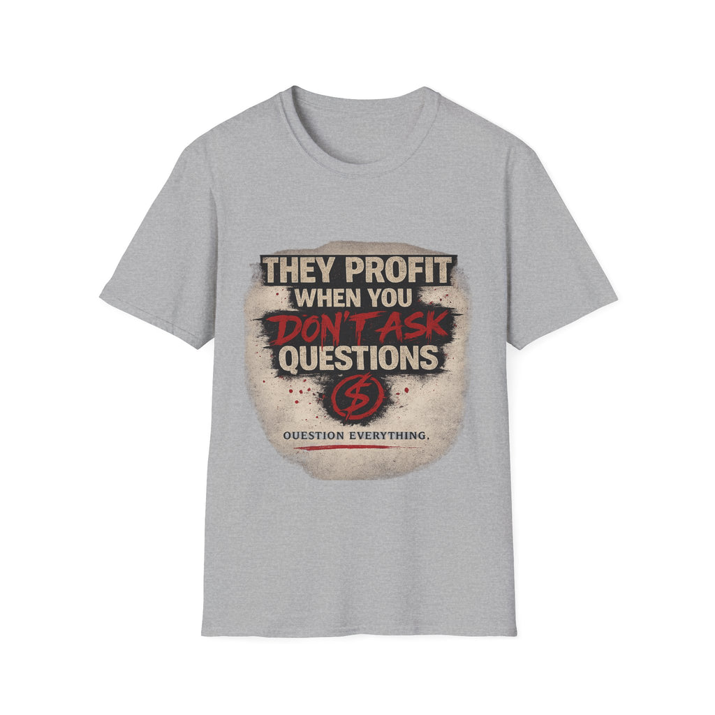 They Profit When You Don't Ask Questions T-Shirt — Question Everything Graphic Tee